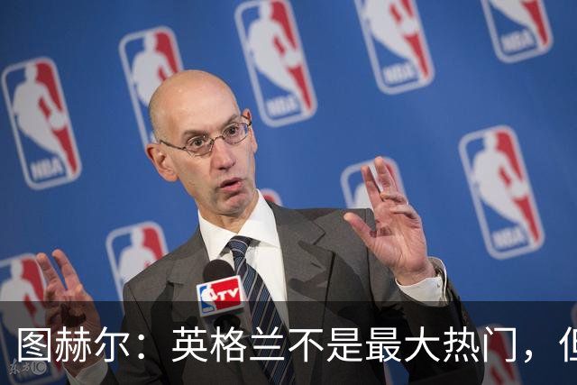 图赫尔：英格兰不是最大热门，但“我们敢于梦想”
