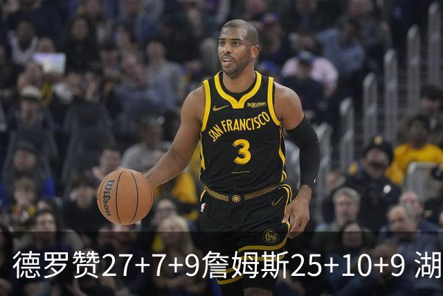 德罗赞27+7+9詹姆斯25+10+9 湖人负公牛3连败