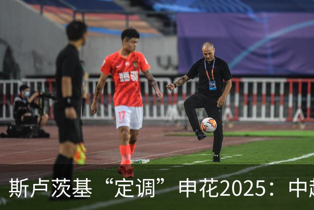 斯卢茨基“定调”申花2025：中超是重中之重