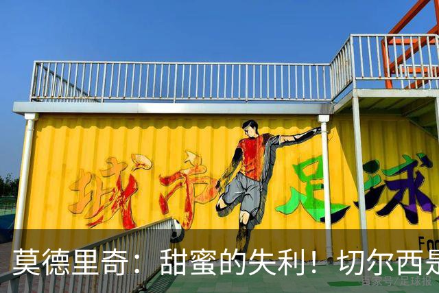 莫德里奇：甜蜜的失利！切尔西是最难对付的球队