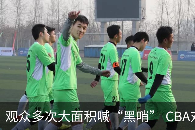 观众多次大面积喊“黑哨” CBA对上海赛区、上海久事俱乐部处罚