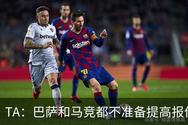 TA：巴萨和马竞都不准备提高报价，皇马正在推进免签31岁B席